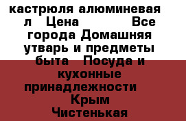 кастрюля алюминевая 40л › Цена ­ 2 200 - Все города Домашняя утварь и предметы быта » Посуда и кухонные принадлежности   . Крым,Чистенькая